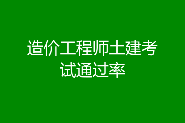 造价工程师土建考试通过率