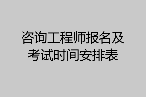 咨询工程师报名及考试时间安排表
