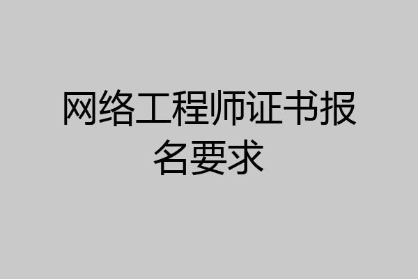 网络工程师证书报名要求