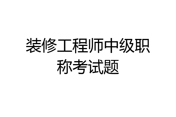 装修工程师中级职称考试题