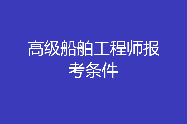 高级船舶工程师报考条件