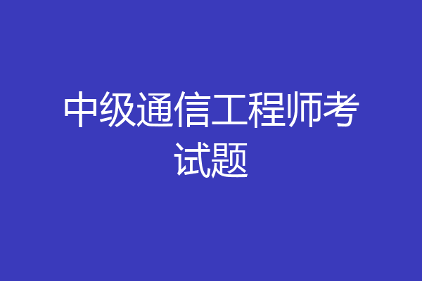 中级通信工程师考试题