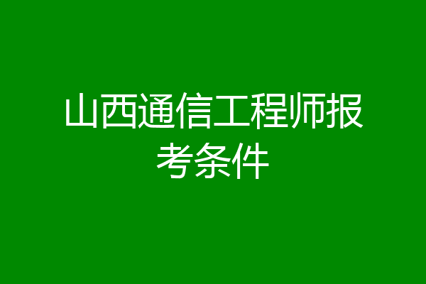 山西通信工程师报考条件