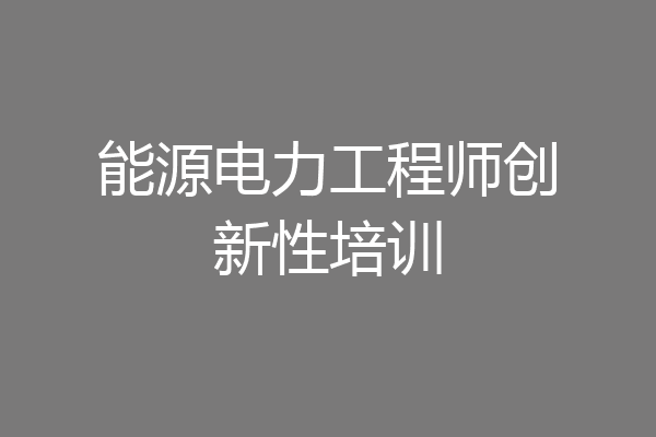 能源电力工程师创新性培训