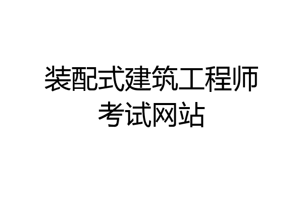 装配式建筑工程师考试网站