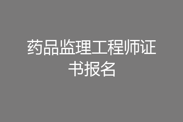 药品监理工程师证书报名