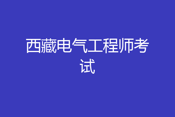 西藏电气工程师考试