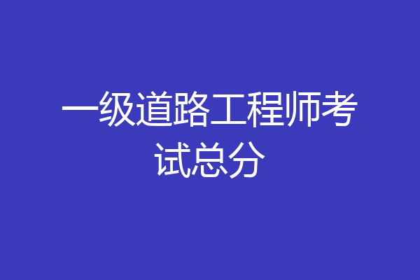 一级道路工程师考试总分