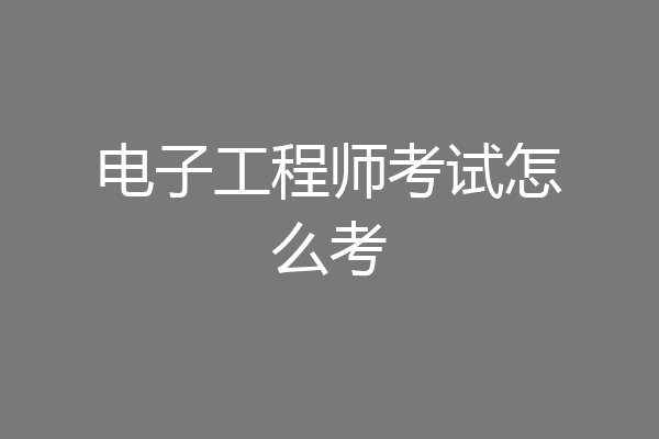 电子工程师考试怎么考