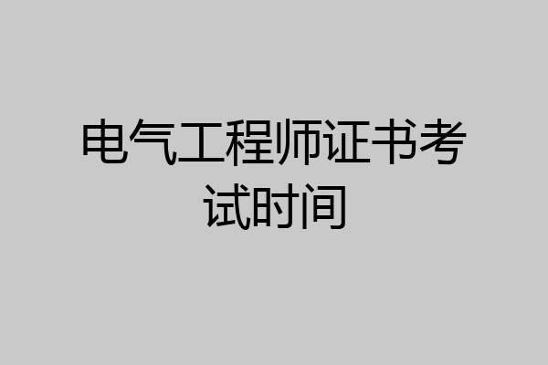 电气工程师证书考试时间