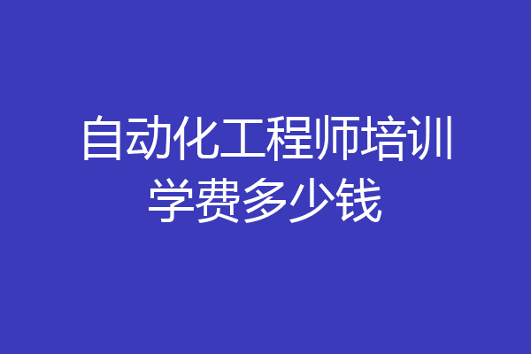 自动化工程师培训学费多少钱