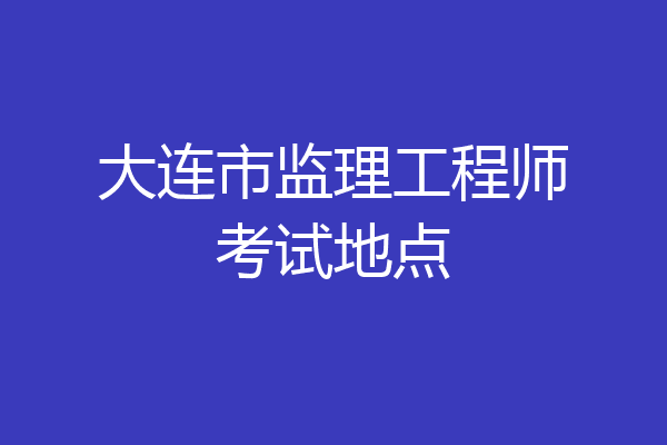 大连市监理工程师考试地点
