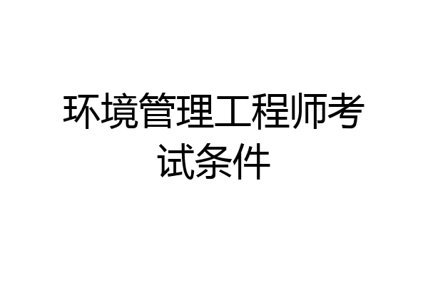 环境管理工程师考试条件
