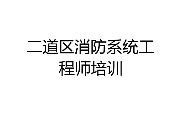 二道区消防系统工程师培训