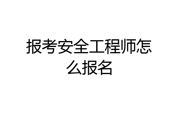 报考安全工程师怎么报名