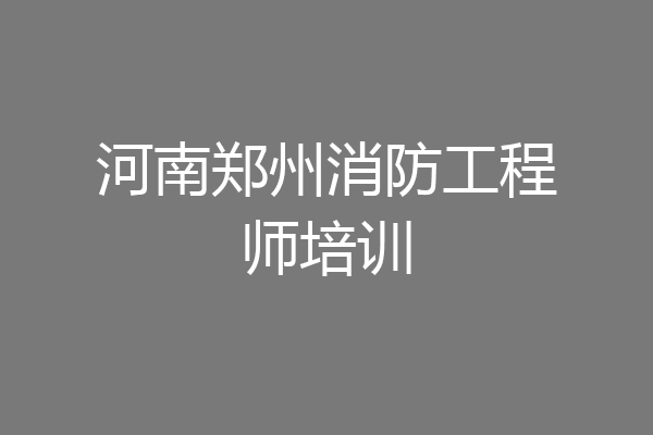 河南郑州消防工程师培训
