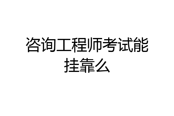 咨询工程师考试能挂靠么