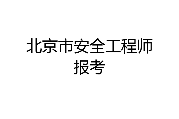 北京市安全工程师报考