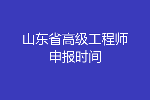 山东省高级工程师申报时间