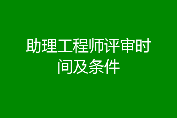 助理工程师评审时间及条件