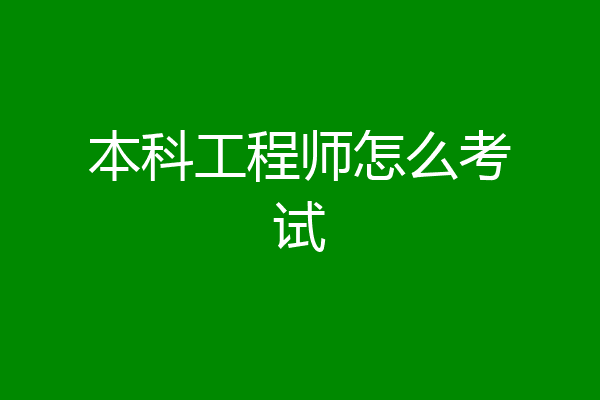 本科工程师怎么考试