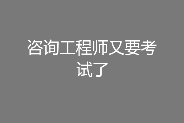咨询工程师又要考试了