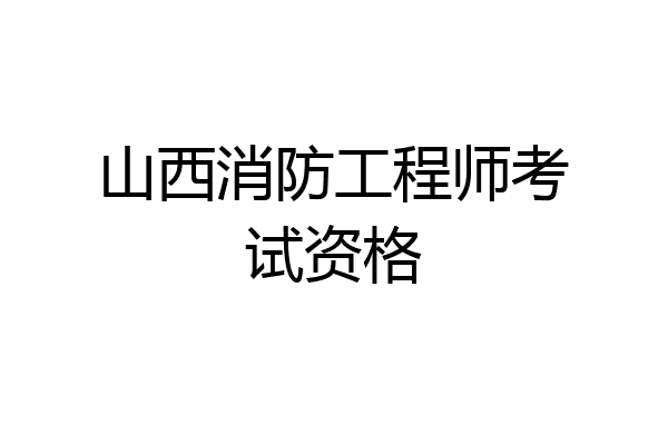 山西消防工程师考试资格