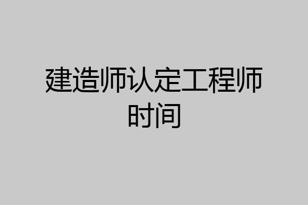 建造师认定工程师时间