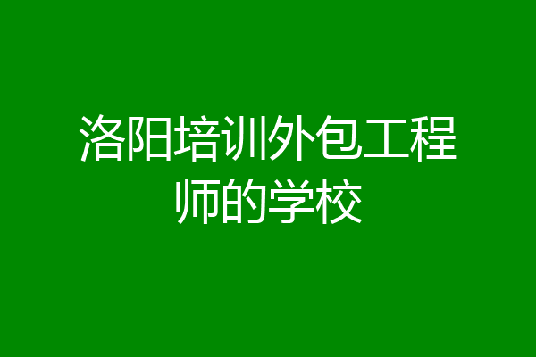 洛阳培训外包工程师的学校