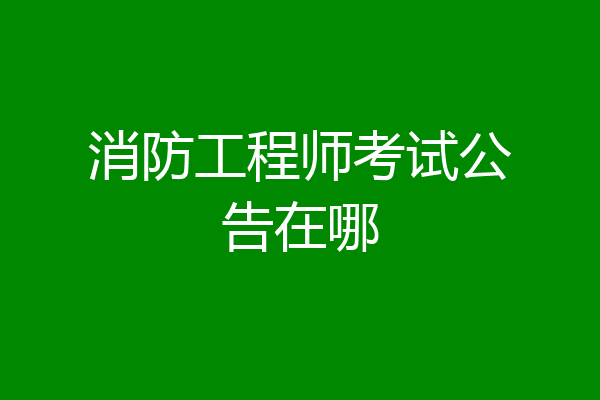 消防工程师考试公告在哪