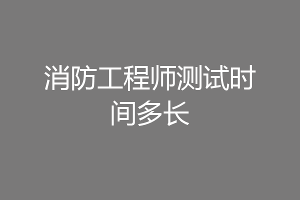 消防工程师测试时间多长
