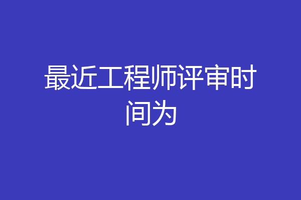 最近工程师评审时间为