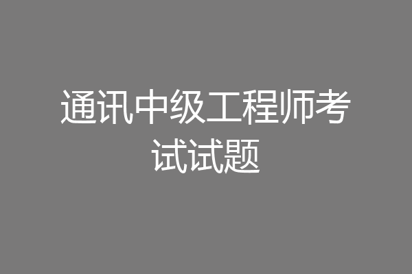 通讯中级工程师考试试题