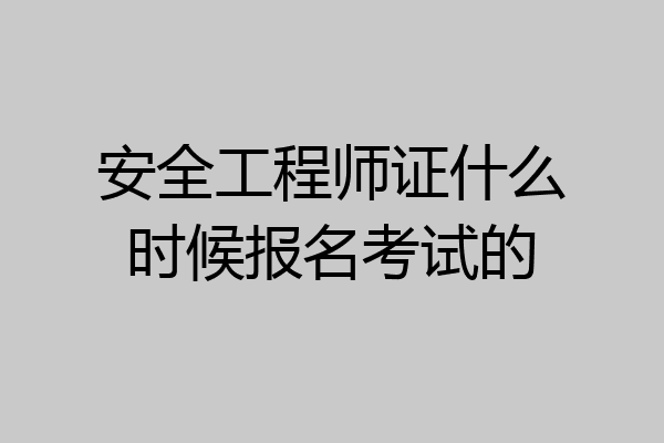 安全工程师证什么时候报名考试的