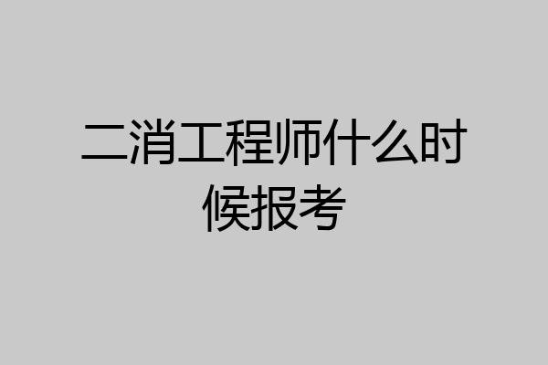 二消工程师什么时候报考