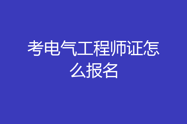 考电气工程师证怎么报名