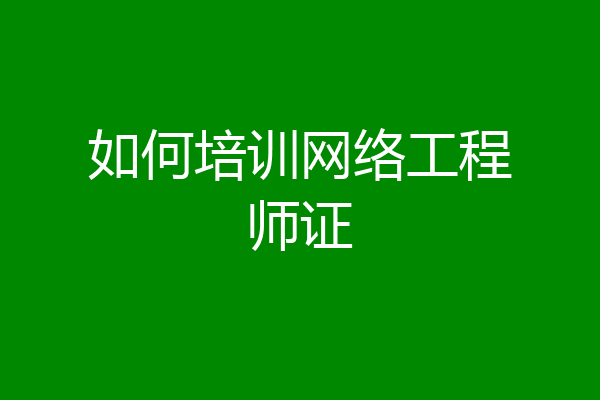 如何培训网络工程师证