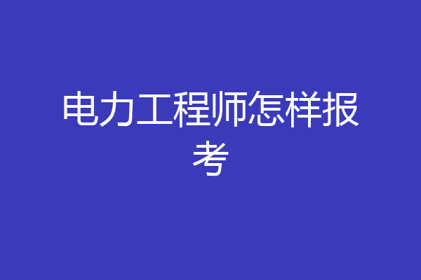 电力工程师怎样报考
