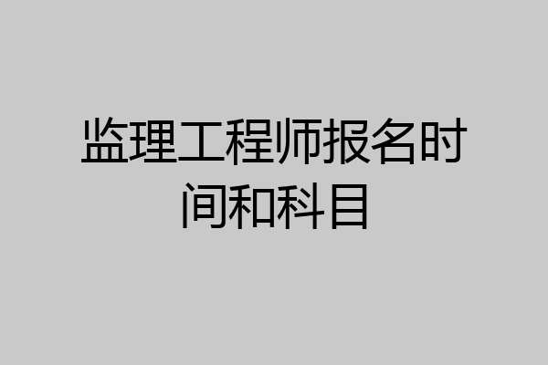 监理工程师报名时间和科目