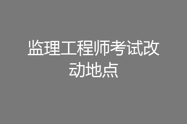 监理工程师考试改动地点