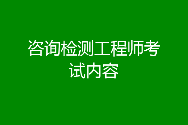 咨询检测工程师考试内容