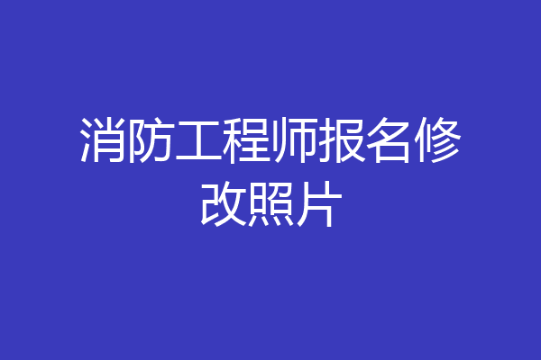 消防工程师报名修改照片