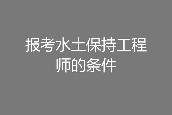 报考水土保持工程师的条件