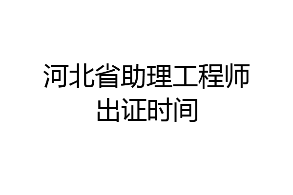 河北省助理工程师出证时间