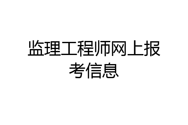监理工程师网上报考信息