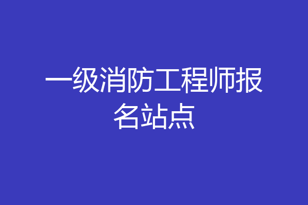 一级消防工程师报名站点