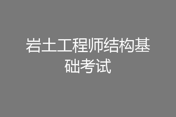 岩土工程师结构基础考试