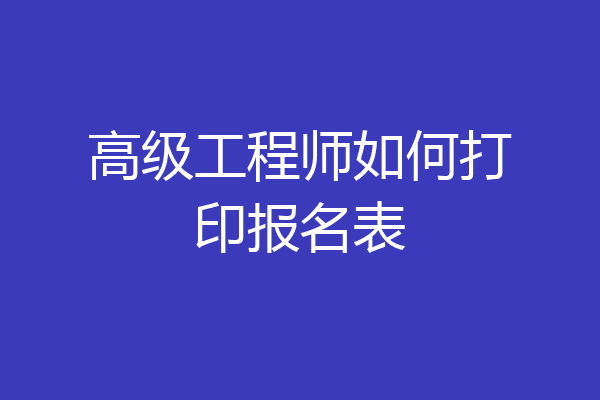 高级工程师如何打印报名表