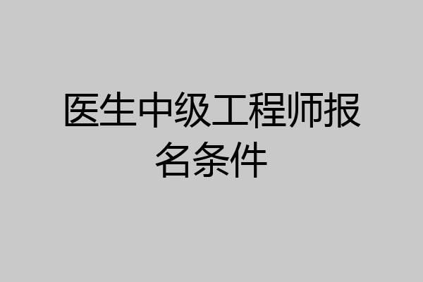 医生中级工程师报名条件