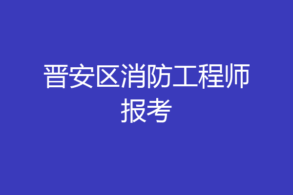 晋安区消防工程师报考
